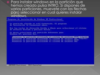  Para instalar windows en la partición que
hemos creado pulsa INTRO. Si dispones de
varias particiones, muevete con las flechas
para seleccionar en cual quieres instalar
windows.
 