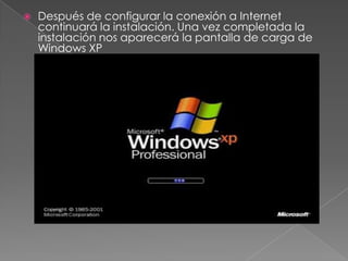 Después de configurar la conexión a Internet
continuará la instalación. Una vez completada la
instalación nos aparecerá la pantalla de carga de
Windows XP
 