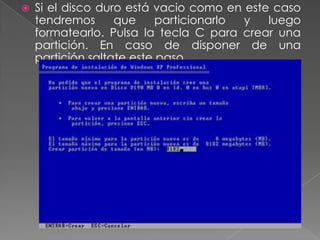  Si el disco duro está vacio como en este caso
tendremos que particionarlo y luego
formatearlo. Pulsa la tecla C para crear una
partición. En caso de disponer de una
partición saltate este paso.
 