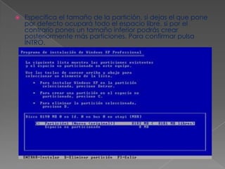  Especifica el tamaño de la partición, si dejas el que pone
por defecto ocupará todo el espacio libre, si por el
contrario pones un tamaño inferior podrás crear
posteriormente más particiones. Para confirmar pulsa
INTRO.
 