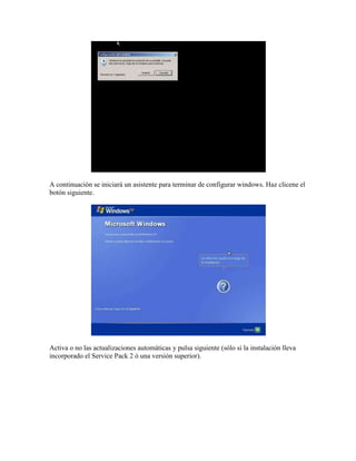 A continuación se iniciará un asistente para terminar de configurar windows. Haz clicene el
botón siguiente.
Activa o no las actualizaciones automáticas y pulsa siguiente (sólo si la instalación lleva
incorporado el Service Pack 2 ó una versión superior).
 