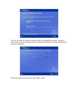 En el caso de tener un modém conectado, windows comprobará la conexión. Aunque lo
mejor es que si tienes un modém que esté conectado por USB que lo desconéctes hasta que
termine la instalación.
Selecciona el tipo de conexión que usas, ADSL o cable.
 