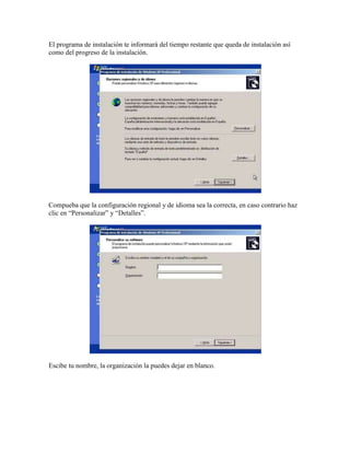 El programa de instalación te informará del tiempo restante que queda de instalación así
como del progreso de la instalación.
Compueba que la configuración regional y de idioma sea la correcta, en caso contrario haz
clic en “Personalizar” y “Detalles”.
Escibe tu nombre, la organización la puedes dejar en blanco.
 