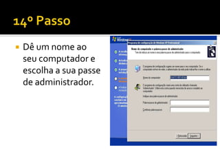    Dê um nome ao
    seu computador e
    escolha a sua passe
    de administrador.
 