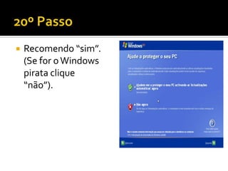    Recomendo “sim”.
    (Se for o Windows
    pirata clique
    “não”).
 