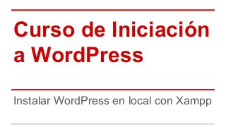 Curso de Iniciación
a WordPress
Instalar WordPress en local con Xampp
 