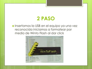 2 PASO
 Insertamos la USB en el equipo ya una vez
reconocida iniciamos a formatear por
medio de Winto Flash al dar click
 