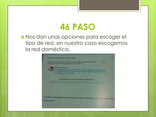 46 PASO
 Nos dan unas opciones para escoger el
tipo de red, en nuestro caso escogemos
la red doméstica.
 