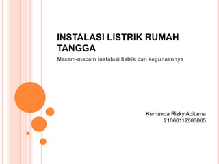 INSTALASI LISTRIK RUMAH
TANGGA
Macam-macam instalasi listrik dan kegunaannya
Kurnanda Rizky Aditama
21060112083005
 