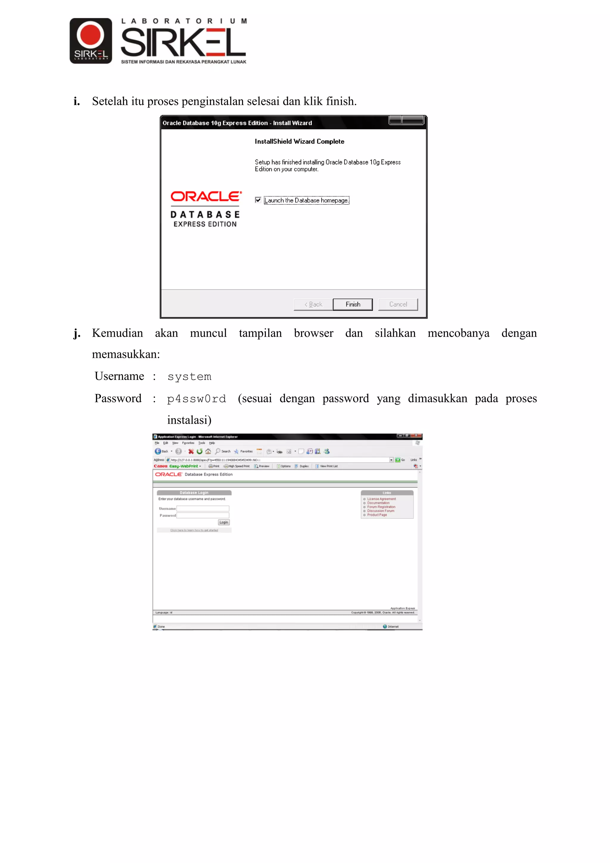 i. Setelah itu proses penginstalan selesai dan klik finish.




j. Kemudian akan muncul tampilan browser dan silahkan mencobanya dengan
   memasukkan:
    Username : system
    Password : p4ssw0rd (sesuai dengan password yang dimasukkan pada proses
                   instalasi)
 
