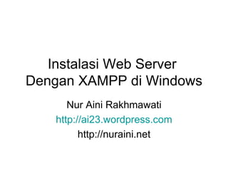 Instalasi Web Server  Dengan XAMPP di Windows Nur Aini Rakhmawati http://ai23.wordpress.com http://nuraini.net 