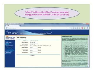Selain IP-Address, identifikasi hardware perangkat
menggunakan: MAC-Address (74-EA-3A-CD-1D-18)
 