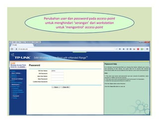 Perubahan user dan password pada access-point
untuk menghindari ‘serangan’ dari workstation
untuk ‘mengontrol’ access-point
 