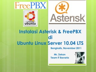 Instalasi Asterisk & FreePBX
               di
Ubuntu Linux Server 10.04 LTS
              Bengkalis, November 2011

                Mr. Zekon
              Team IT Bavaria
 