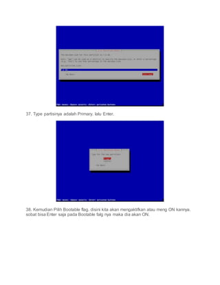 37. Type partisinya adalah Primary. lalu Enter.
38. Kemudian Pilih Bootable flag. disini kita akan mengaktifkan atau meng ON kannya.
sobat bisa Enter saja pada Bootable falg nya maka dia akan ON.
 