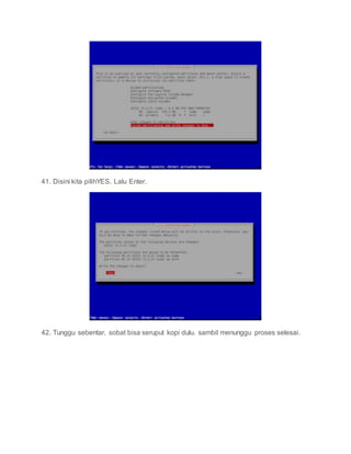 41. Disini kita pilihYES. Lalu Enter.
42. Tunggu sebentar, sobat bisa seruput kopi dulu. sambil menunggu proses selesai.
 