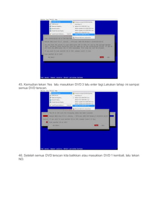 45. Kemudian tekan Yes lalu masukkan DVD 3 lalu enter lagi.Lakukan tahap ini sampai
semua DVD terscan.
46. Setelah semua DVD terscan kita balikkan atau masukkan DVD 1 kembali. lalu tekan
NO.
 