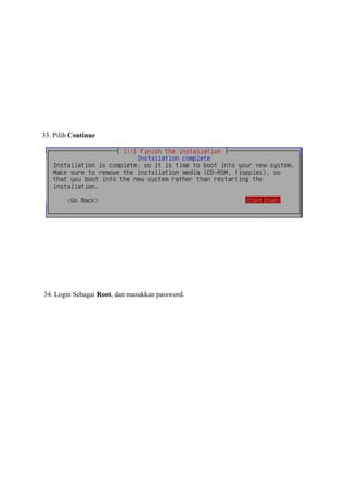 33. Pilih Continue




34. Login Sebagai Root, dan masukkan password.
 