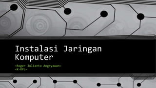 Instalasi Jaringan
Komputer
~Roger Julianto Angryawan~
~X-RPL~
 
