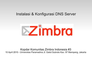 Instalasi & Konfigurasi DNS Server




               Kopdar Komunitas Zimbra Indonesia #3
10 April 2010 - Universitas Paramadina Jl. Gatot Subroto Kav. 97 Mampang, Jakarta
 