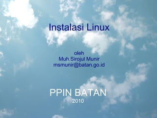 Instalasi Linux oleh Muh.Sirojul Munir [email_address] PPIN BATAN 2010 