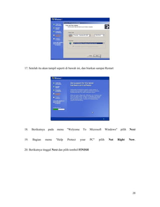 28
17. Setelah itu akan tampil seperti di bawah ini, dan biarkan sampai Restart
18. Berikutnya pada menu "Welcome To Microsoft Windows" pilih Next
19. Bagian menu "Help Protect your PC" pilih Not Right Now.
20. Berikutnya tinggal Next dan pilih tombol FINISH
 