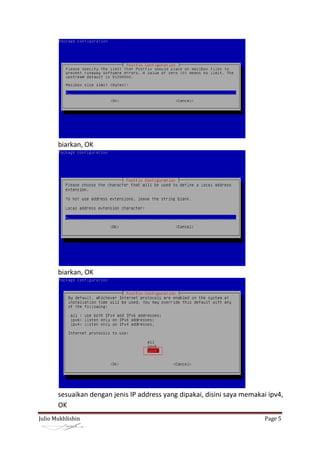biarkan, OK




       biarkan, OK




       sesuaikan dengan jenis IP address yang dipakai, disini saya memakai ipv4,
       OK
Julio Mukhlishin                                                          Page 5
 