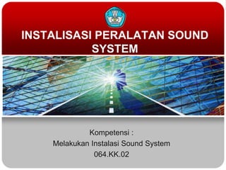 INSTALISASI PERALATAN SOUND
           SYSTEM




             Kompetensi :
    Melakukan Instalasi Sound System
               064.KK.02
 