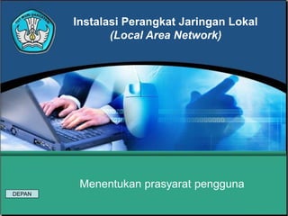 Instalasi Perangkat Jaringan Lokal
(Local Area Network)

Menentukan prasyarat pengguna
DEPAN

 