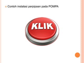  Contoh instalasi perpipaan pada POMPA
 