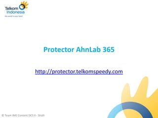 Protector AhnLab 365

                          http://protector.telkomspeedy.com




© Team IME Content DCS II - Shalli
 