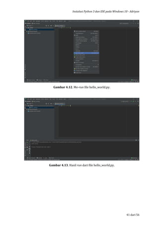 Instalasi Python 3 dan IDE pada Windows 10 - Adriyan
41 dari 56
Gambar 4.12. Me-run file hello_world.py.
Gambar 4.13. Hasil run dari file hello_world.py.
 