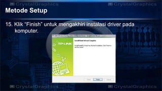 Metode Setup
15. Klik “Finish” untuk mengakhiri instalasi driver pada
komputer.
 