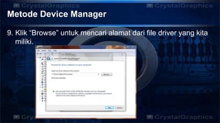 Metode Device Manager
9. Klik “Browse” untuk mencari alamat dari file driver yang kita
miliki.
 
