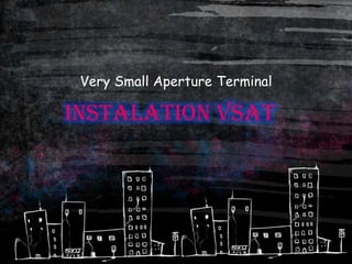 Very Small Aperture Terminal

INSTALATION VSAT
 