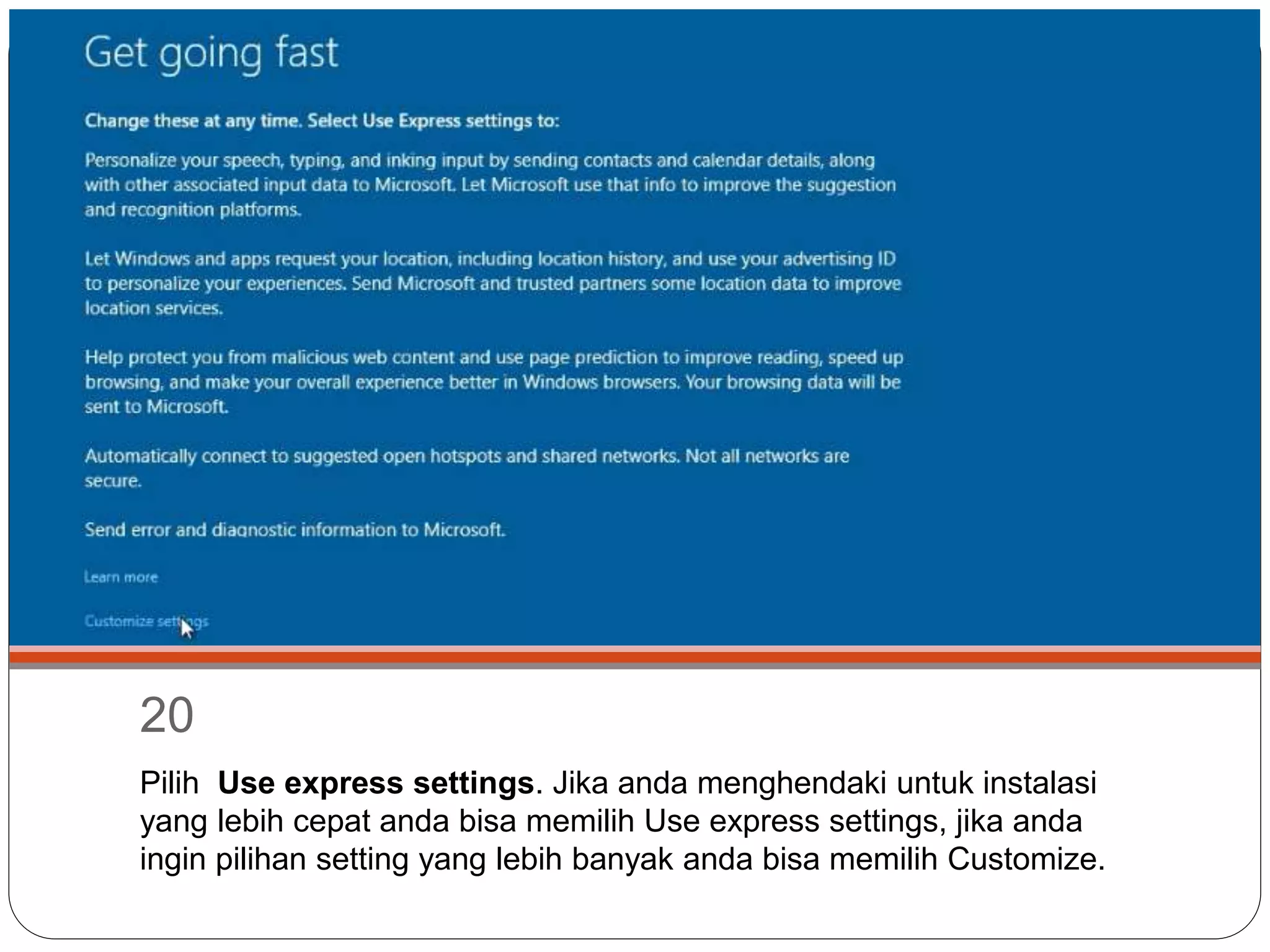 20
Pilih Use express settings. Jika anda menghendaki untuk instalasi
yang lebih cepat anda bisa memilih Use express settings, jika anda
ingin pilihan setting yang lebih banyak anda bisa memilih Customize.
 