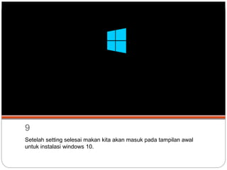 9
Setelah setting selesai makan kita akan masuk pada tampilan awal
untuk instalasi windows 10.
 