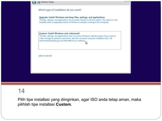 14
Pilih tipe installasi yang diinginkan, agar ISO anda tetap aman, maka
pilihlah tipe installasi Custom.
 