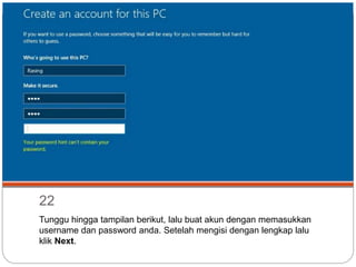 22
Tunggu hingga tampilan berikut, lalu buat akun dengan memasukkan
username dan password anda. Setelah mengisi dengan lengkap lalu
klik Next.
 
