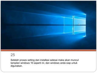 25
Setelah proses setting dan installasi selesai maka akan muncul
tampilan windows 10 seperti ini, dan windows anda siap untuk
digunakan.
 