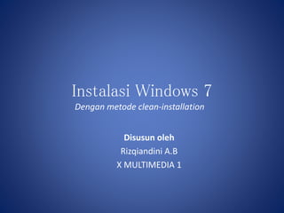 Instalasi Windows 7
Dengan metode clean-installation
Disusun oleh
Rizqiandini A.B
X MULTIMEDIA 1
 