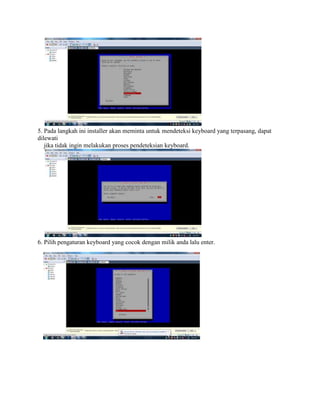 5. Pada langkah ini installer akan meminta untuk mendeteksi keyboard yang terpasang, dapat
dilewati
jika tidak ingin melakukan proses pendeteksian keyboard.
6. Pilih pengaturan keyboard yang cocok dengan milik anda lalu enter.
 