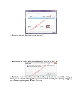 13. Tentukan size atau ukuran partisinya, lalu Apply
14. Kemudian akan muncul pesan peringatan seperti dibawah ini, klik Ok
15. Pembuatan partisi telah selesai. Jika anda membuat lebih dari satu partisi, klik partisi yang
akan dijadikan sistem lalu klik Next. Saya sarankan untuk memilih partisi primary yang paling
atas karena biasanya itu partisi (C:) dari local disk.
 