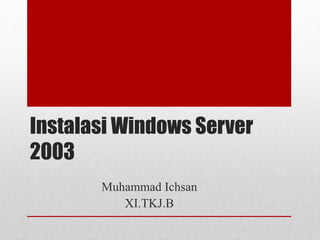 Instalasi Windows Server
2003
Muhammad Ichsan
XI.TKJ.B
 