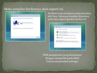 Maka tampilan berikutnya akan seperti ini
                              Ketikkan nama komputer anda kemudian
                              klik Next. Sekarang tampilan dimonitor
                              anda akan seperti gambar berikut ini




                          Pilih pengaturan yang dianjurkan
                            dengan meng-klik pada label
                             “Userecommended settings”
 