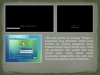 Lihat pada gambar di samping. Terdapat 3
pengaturan yang disediakan. Dalam tahap
pertama ini, biarkan pengaturan dalam
keadaan default (dalam bentuk awal / tidak
ada perubahan). Klik tombol Next yang
berada sudut kanan bawah untuk
meneruskan penginstallan, dan anda akan
berada pada tampilan seperti berikut ini:
 