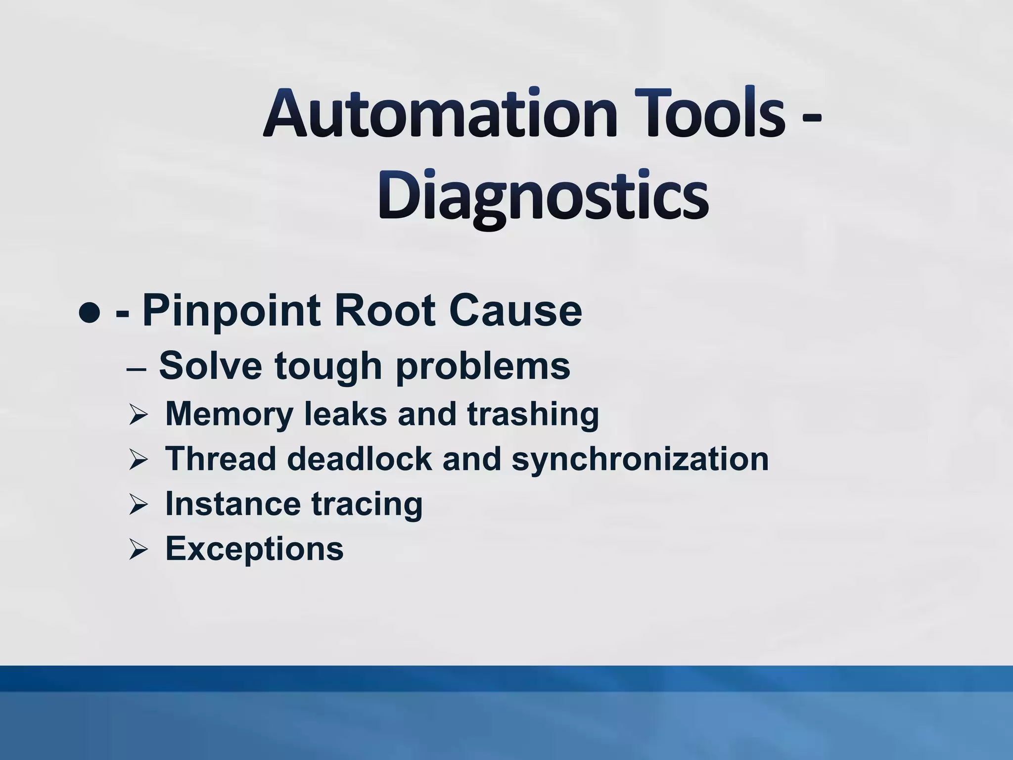  - Pinpoint Root Cause
– Solve tough problems
 Memory leaks and trashing
 Thread deadlock and synchronization
 Instance tracing
 Exceptions
 