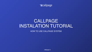 CALLPAGE 
INSTALATION TUTORIAL
HOW TO USE CALLPAGE SYSTEM
callpage.io
 