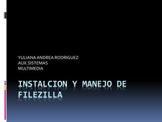 INSTALCION Y MANEJO DE
FILEZILLA
YULIANAANDREA RODRIGUEZ
AUX.SISTEMAS
MULTIMEDIA
 