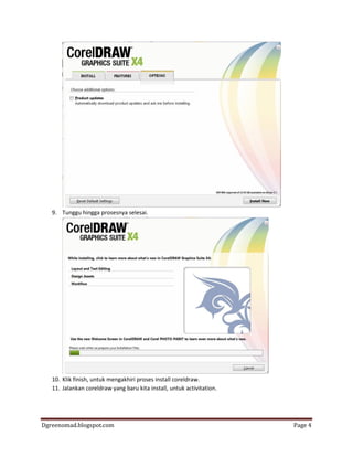 Dgreenomad.blogspot.com Page 4
9. Tunggu hingga prosesnya selesai.
10. Klik finish, untuk mengakhiri proses install coreldraw.
11. Jalankan coreldraw yang baru kita install, untuk activitation.
 